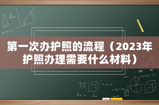 第一次辦護照的流程（2023年護照辦理需要什么材料）