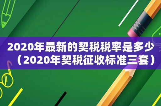 2020年最新的契稅稅率是多少（2020年契稅征收標準三套）