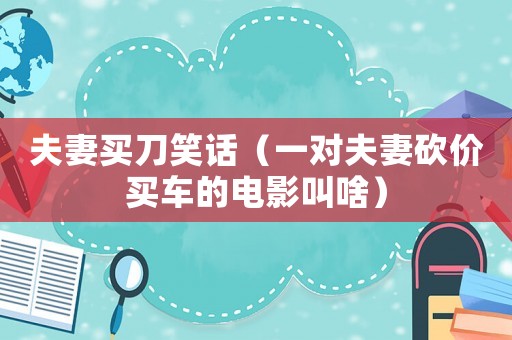 夫妻買刀笑話（一對夫妻砍價買車的電影叫啥）