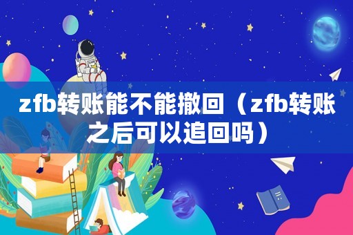 zfb轉賬能不能撤回（zfb轉賬之后可以追回嗎）