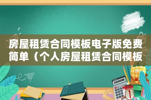 房屋租賃合同模板電子版免費(fèi)簡(jiǎn)單（個(gè)人房屋租賃合同模板電子版）