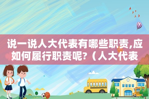 說一說人大代表有哪些職責,應如何履行職責呢?（人大代表的權利和義務有哪些高中政治）