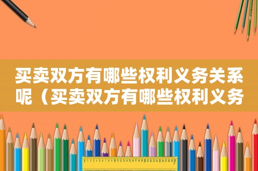 買賣雙方有哪些權(quán)利義務(wù)關(guān)系呢（買賣雙方有哪些權(quán)利義務(wù)關(guān)系）