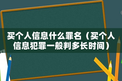 買個人信息什么罪名（買個人信息犯罪一般判多長時間）