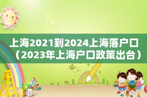 上海2021到2024上海落戶口（2023年上海戶口政策出臺）