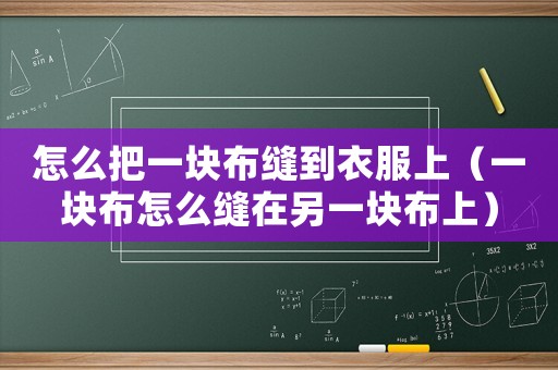怎么把一塊布縫到衣服上（一塊布怎么縫在另一塊布上）