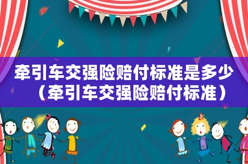 牽引車交強險賠付標(biāo)準(zhǔn)是多少（牽引車交強險賠付標(biāo)準(zhǔn)）