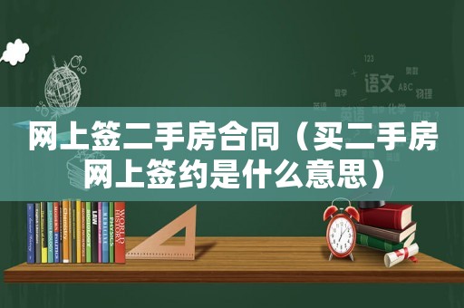 網(wǎng)上簽二手房合同（買二手房網(wǎng)上簽約是什么意思）