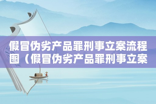 假冒偽劣產品罪刑事立案流程圖（假冒偽劣產品罪刑事立案流程）