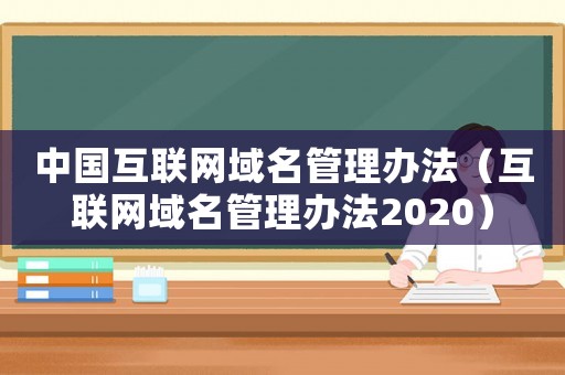 中國互聯(lián)網(wǎng)域名管理辦法（互聯(lián)網(wǎng)域名管理辦法2020）