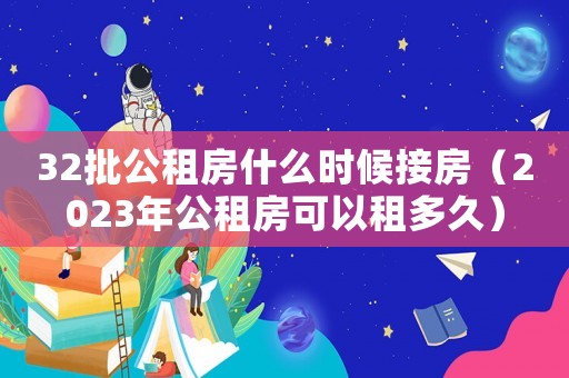 32批公租房什么時候接房（2023年公租房可以租多久）