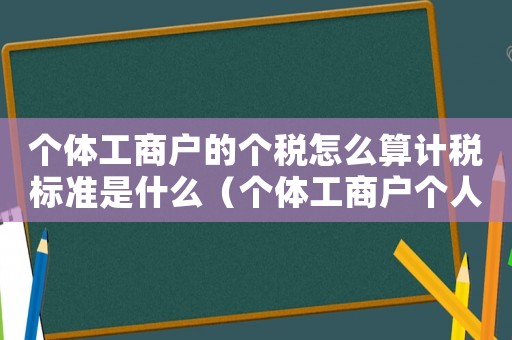 個體工商戶的個稅怎么算計稅標準是什么（個體工商戶個人所稅怎么計算）