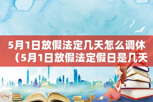 5月1日放假法定幾天怎么調休（5月1日放假法定假日是幾天）