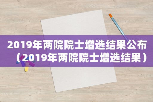 2019年兩院院士增選結果公布（2019年兩院院士增選結果）