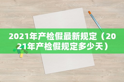 2021年產檢假最新規定（2021年產檢假規定多少天）