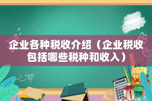 企業(yè)各種稅收介紹（企業(yè)稅收包括哪些稅種和收入）