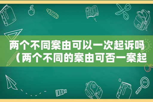 兩個不同案由可以一次起訴嗎（兩個不同的案由可否一案起訴）