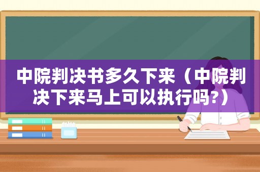 中院判決書多久下來（中院判決下來馬上可以執行嗎?）