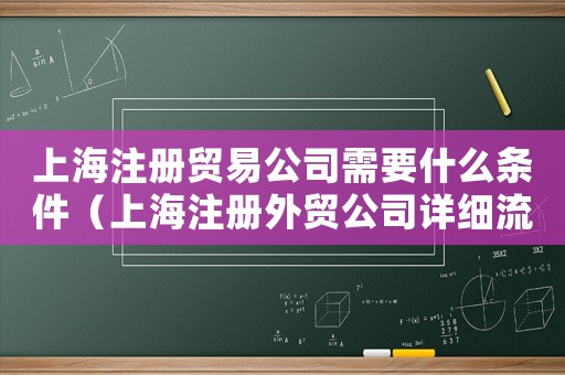 上海注冊貿(mào)易公司需要什么條件（上海注冊外貿(mào)公司詳細流程）