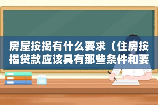 房屋按揭有什么要求（住房按揭貸款應(yīng)該具有那些條件和要求）