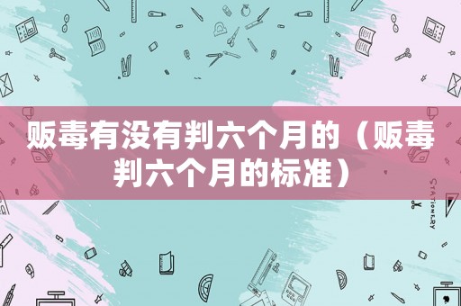 販毒有沒有判六個月的（販毒判六個月的標準）