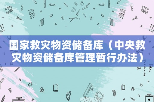 國(guó)家救災(zāi)物資儲(chǔ)備庫(kù)（中央救災(zāi)物資儲(chǔ)備庫(kù)管理暫行辦法）