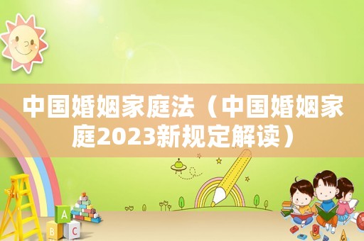 中國婚姻家庭法（中國婚姻家庭2023新規定解讀）