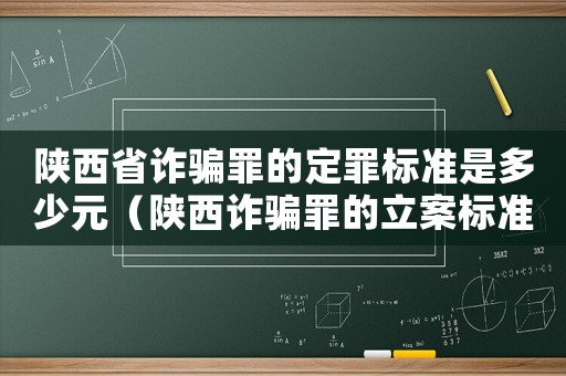 陜西省詐騙罪的定罪標準是多少元（陜西詐騙罪的立案標準量刑）