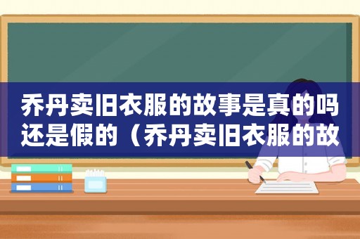 喬丹賣舊衣服的故事是真的嗎還是假的（喬丹賣舊衣服的故事是真的嗎）