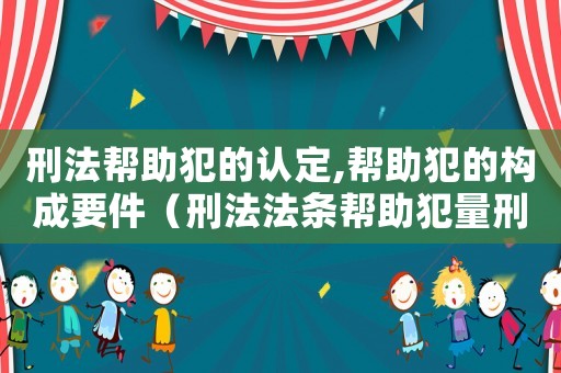 刑法幫助犯的認定,幫助犯的構成要件（刑法法條幫助犯量刑）
