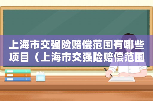 上海市交強險賠償范圍有哪些項目（上海市交強險賠償范圍有哪些）