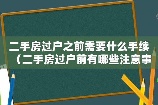 二手房過戶之前需要什么手續（二手房過戶前有哪些注意事項和要求）