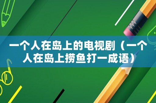 一個人在島上的電視劇（一個人在島上撈魚打一成語）