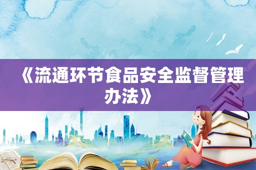 《流通環節食品安全監督管理辦法》