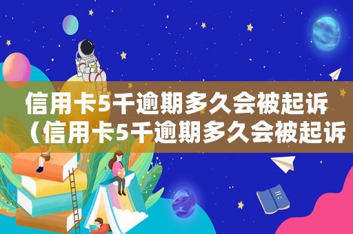信用卡5千逾期多久會被起訴（信用卡5千逾期多久會被起訴）