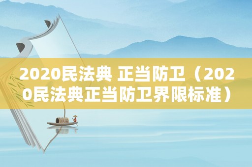 2020民法典 正當防衛（2020民法典正當防衛界限標準）