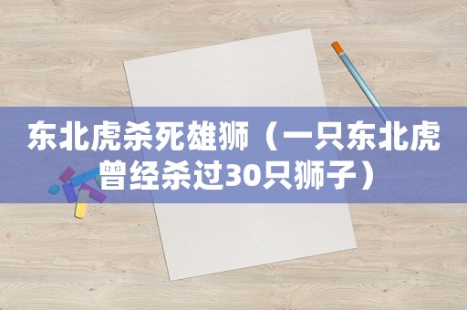 東北虎殺死雄獅（一只東北虎曾經(jīng)殺過30只獅子）