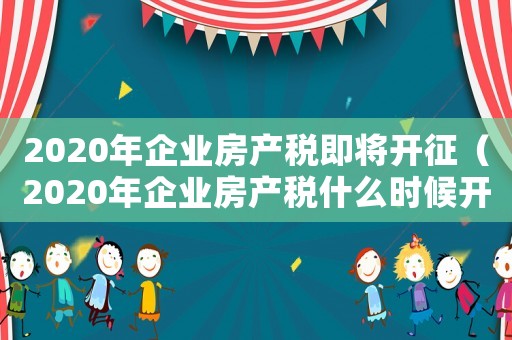 2020年企業房產稅即將開征（2020年企業房產稅什么時候開始征收）