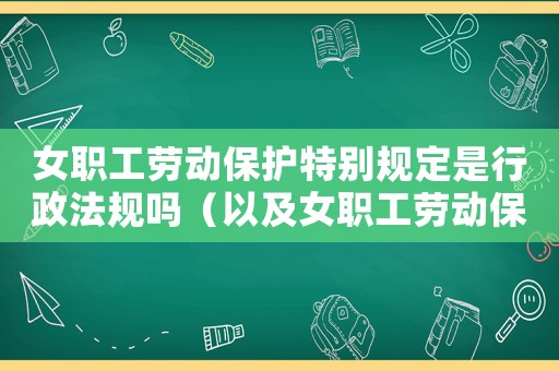 女職工勞動保護特別規定是行政法規嗎（以及女職工勞動保護特別規定）