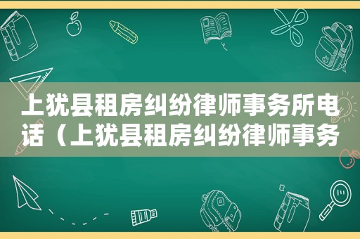 上猶縣租房糾紛律師事務所電話（上猶縣租房糾紛律師事務所）
