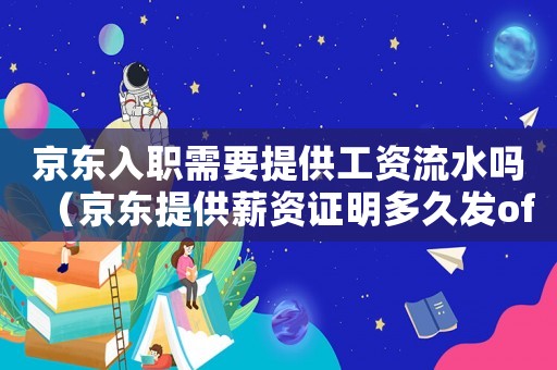京東入職需要提供工資流水嗎（京東提供薪資證明多久發offer）
