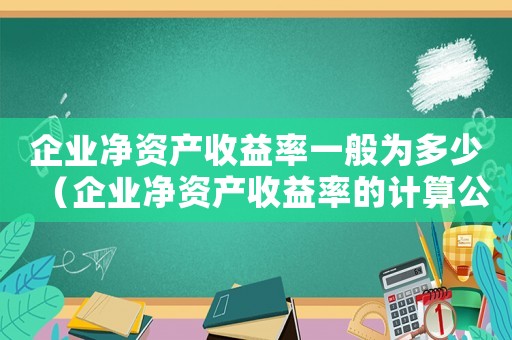 企業(yè)凈資產(chǎn)收益率一般為多少（企業(yè)凈資產(chǎn)收益率的計算公式）