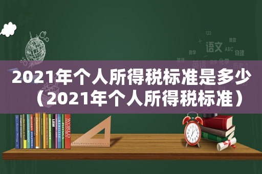 2021年個人所得稅標(biāo)準(zhǔn)是多少（2021年個人所得稅標(biāo)準(zhǔn)）