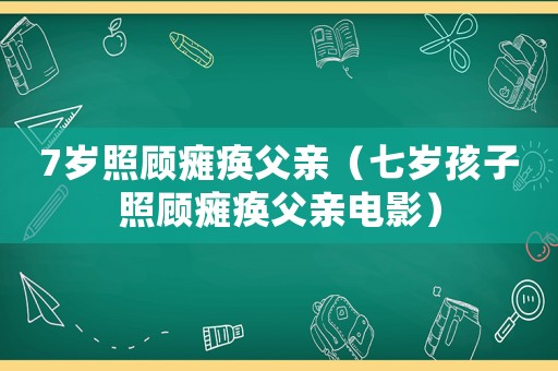 7歲照顧癱瘓父親（七歲孩子照顧癱瘓父親電影）