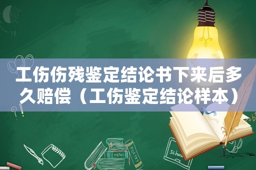 工傷傷殘鑒定結(jié)論書下來后多久賠償（工傷鑒定結(jié)論樣本）