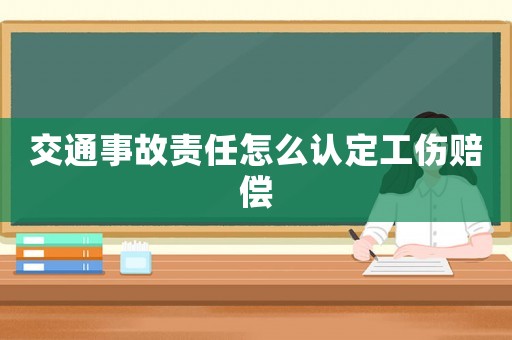 交通事故責(zé)任怎么認(rèn)定工傷賠償