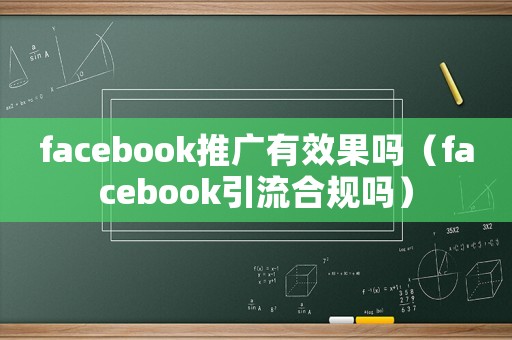 facebook推廣有效果嗎（facebook引流合規嗎）