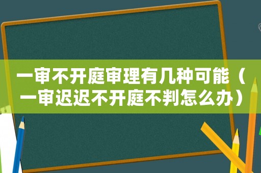 一審不開庭審理有幾種可能（一審遲遲不開庭不判怎么辦）