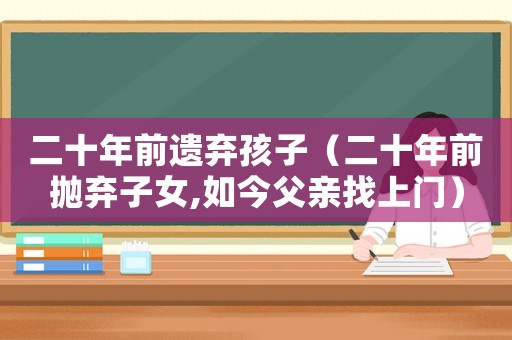 二十年前遺棄孩子（二十年前拋棄子女,如今父親找上門）