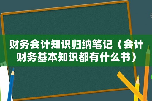 財務會計知識歸納筆記（會計財務基本知識都有什么書）
